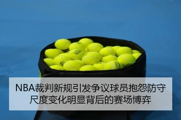 NBA裁判新规引发争议球员抱怨防守尺度变化明显背后的赛场博弈