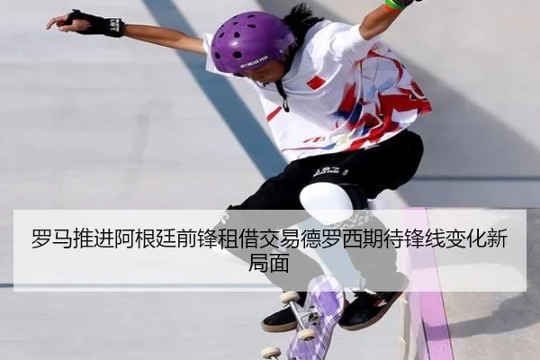 罗马推进阿根廷前锋租借交易德罗西期待锋线变化新局面