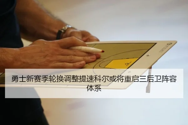 勇士新赛季轮换调整提速科尔或将重启三后卫阵容体系