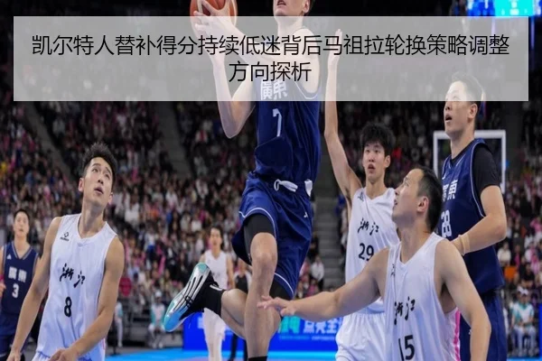 凯尔特人替补得分持续低迷背后马祖拉轮换策略调整方向探析