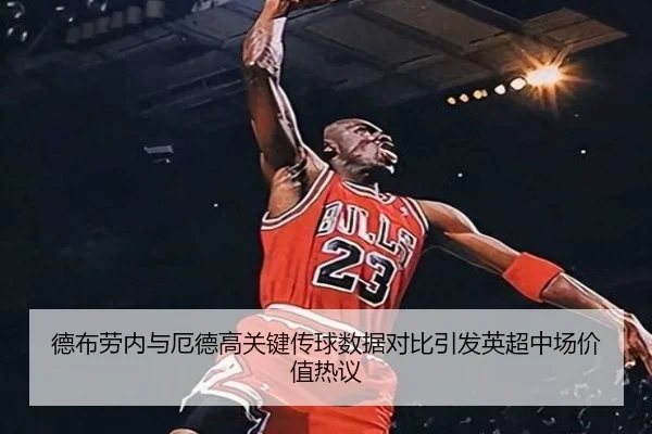 德布劳内与厄德高关键传球数据对比引发英超中场价值热议